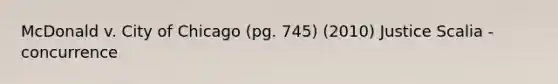 McDonald v. City of Chicago (pg. 745) (2010) Justice Scalia - concurrence