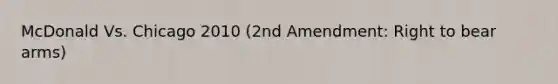 McDonald Vs. Chicago 2010 (2nd Amendment: Right to bear arms)