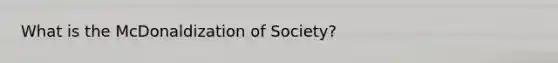 What is the McDonaldization of Society?