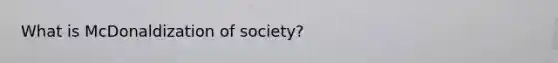 What is McDonaldization of society?