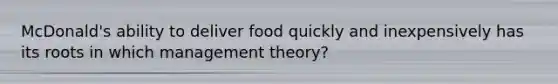 McDonald's ability to deliver food quickly and inexpensively has its roots in which management theory?