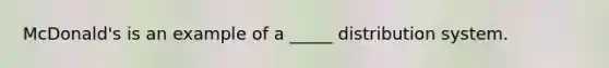 McDonald's is an example of a _____ distribution system.