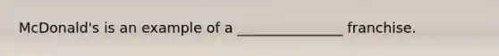 McDonald's is an example of a _______________ franchise.