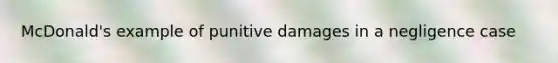 McDonald's example of punitive damages in a negligence case