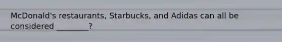 McDonald's restaurants, Starbucks, and Adidas can all be considered ________?