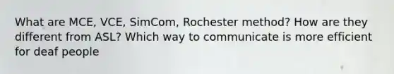 What are MCE, VCE, SimCom, Rochester method? How are they different from ASL? Which way to communicate is more efficient for deaf people