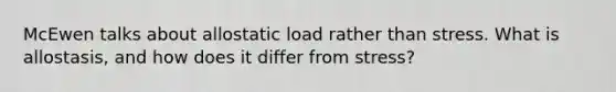 McEwen talks about allostatic load rather than stress. What is allostasis, and how does it differ from stress?