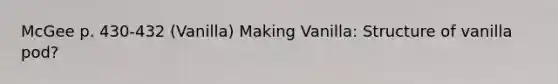 McGee p. 430‐432 (Vanilla) Making Vanilla: Structure of vanilla pod?