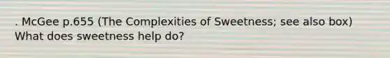 . McGee p.655 (The Complexities of Sweetness; see also box) What does sweetness help do?