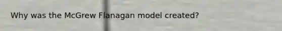 Why was the McGrew Flanagan model created?