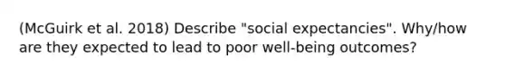 (McGuirk et al. 2018) Describe "social expectancies". Why/how are they expected to lead to poor well-being outcomes?