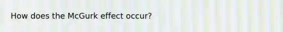 How does the McGurk effect occur?
