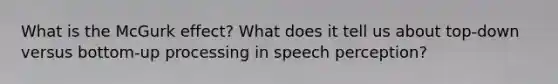 What is the McGurk effect? What does it tell us about top-down versus bottom-up processing in speech perception?