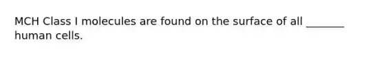 MCH Class I molecules are found on the surface of all _______ human cells.
