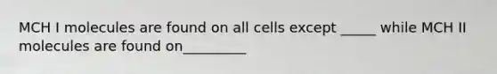 MCH I molecules are found on all cells except _____ while MCH II molecules are found on_________