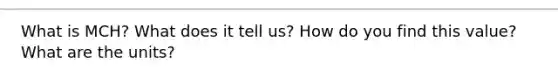 What is MCH? What does it tell us? How do you find this value? What are the units?