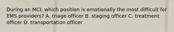 During an MCI, which position is emotionally the most difficult for EMS providers? A. triage officer B. staging officer C. treatment officer D. transportation officer