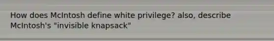 How does McIntosh define white privilege? also, describe McIntosh's "invisible knapsack"