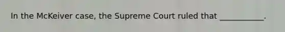 In the McKeiver case, the Supreme Court ruled that ___________.