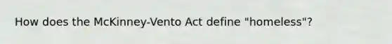 How does the McKinney-Vento Act define "homeless"?