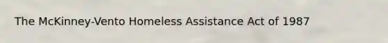 The McKinney-Vento Homeless Assistance Act of 1987