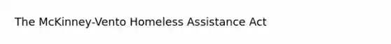 The McKinney-Vento Homeless Assistance Act