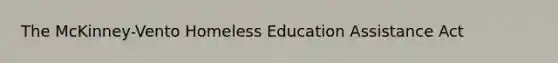 The McKinney-Vento Homeless Education Assistance Act