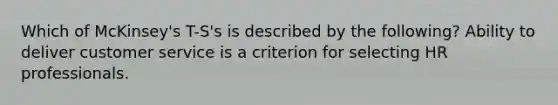 Which of McKinsey's T-S's is described by the following? Ability to deliver customer service is a criterion for selecting HR professionals.