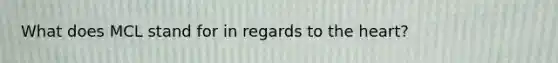 What does MCL stand for in regards to the heart?