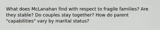 What does McLanahan find with respect to fragile families? Are they stable? Do couples stay together? How do parent "capabilities" vary by marital status?