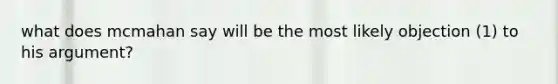 what does mcmahan say will be the most likely objection (1) to his argument?