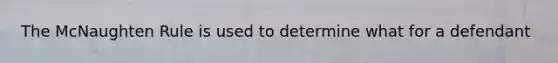 The McNaughten Rule is used to determine what for a defendant