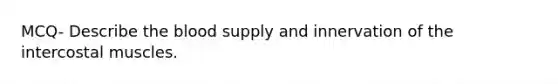 MCQ- Describe the blood supply and innervation of the intercostal muscles.