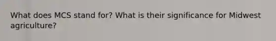 What does MCS stand for? What is their significance for Midwest agriculture?