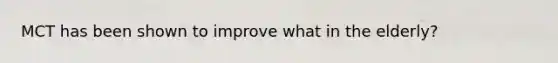 MCT has been shown to improve what in the elderly?
