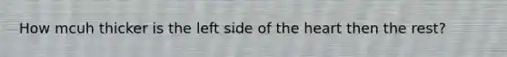 How mcuh thicker is the left side of the heart then the rest?