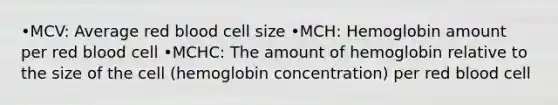 •MCV: Average red blood cell size •MCH: Hemoglobin amount per red blood cell •MCHC: The amount of hemoglobin relative to the size of the cell (hemoglobin concentration) per red blood cell