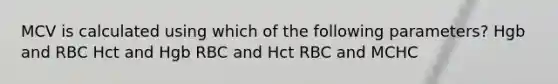 MCV is calculated using which of the following parameters? Hgb and RBC Hct and Hgb RBC and Hct RBC and MCHC