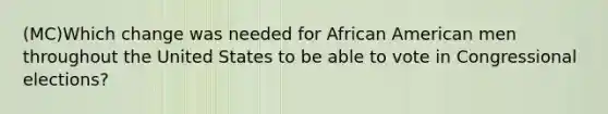 (MC)Which change was needed for African American men throughout the United States to be able to vote in Congressional elections?