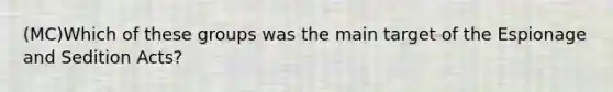(MC)Which of these groups was the main target of the Espionage and Sedition Acts?