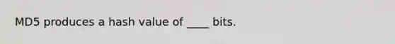 MD5 produces a hash value of ____ bits.