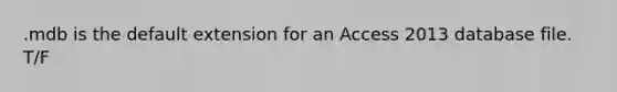 .mdb is the default extension for an Access 2013 database file. T/F