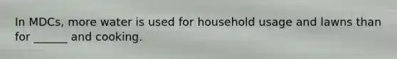In MDCs, more water is used for household usage and lawns than for ______ and cooking.