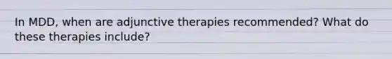 In MDD, when are adjunctive therapies recommended? What do these therapies include?