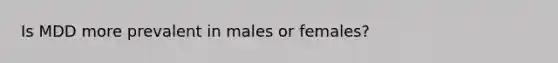 Is MDD more prevalent in males or females?