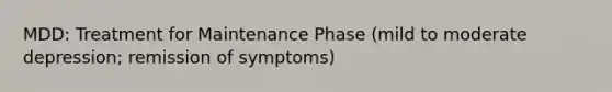 MDD: Treatment for Maintenance Phase (mild to moderate depression; remission of symptoms)