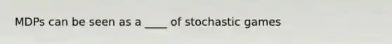 MDPs can be seen as a ____ of stochastic games