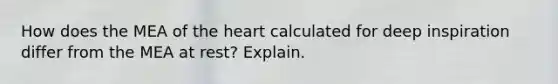 How does the MEA of the heart calculated for deep inspiration differ from the MEA at rest? Explain.