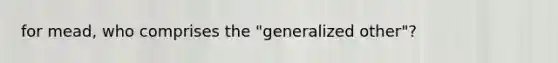 for mead, who comprises the "generalized other"?