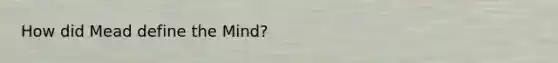 How did Mead define the Mind?
